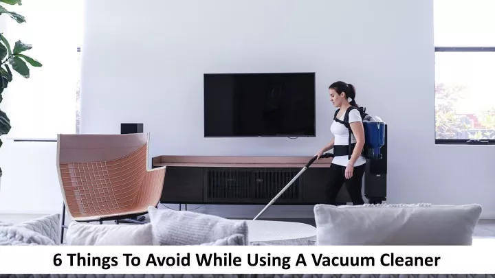 6 things to avoid while using a vacuum cleaner