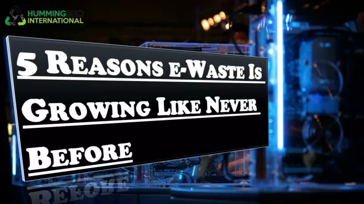 5 reasons e waste is growing like never before