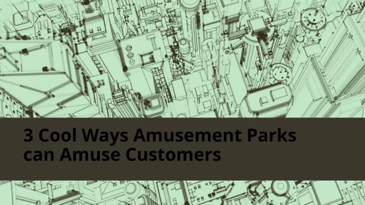 3 cool ways amusement parks can amuse customers