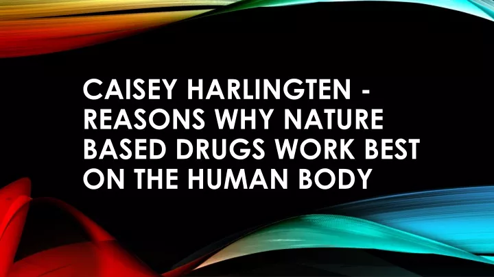 caisey harlingten reasons why nature based drugs work best on the human body