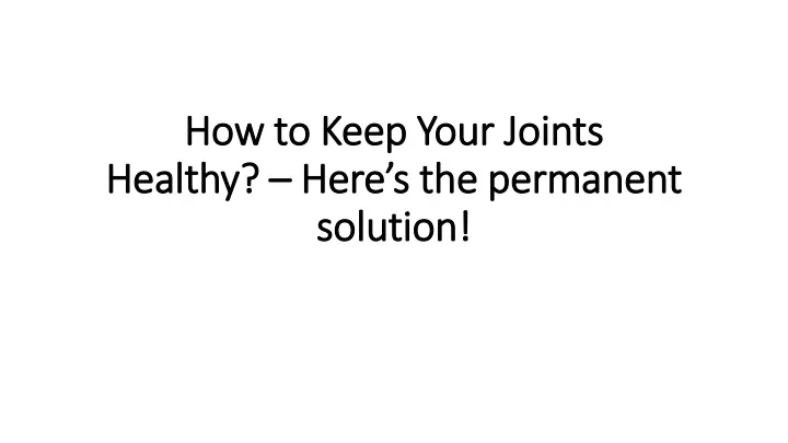 how to keep your joints healthy here s the permanent solution