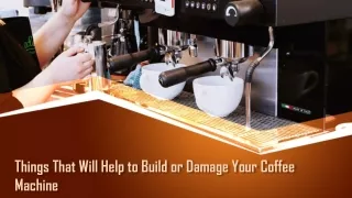 things that will help to build or damage your coffee machine