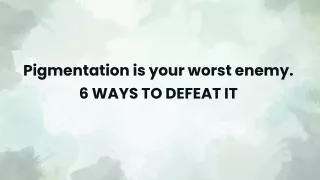Pigmentation is your worst enemy.  6 WAYS TO DEFEAT IT.pptx