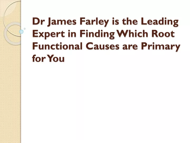 dr james farley is the leading expert in finding which root functional causes are primary for you