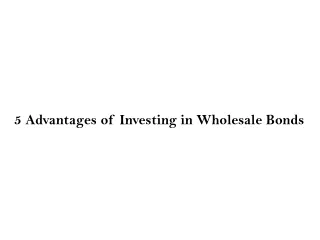 5 Advantages of Investing in Wholesale Bonds