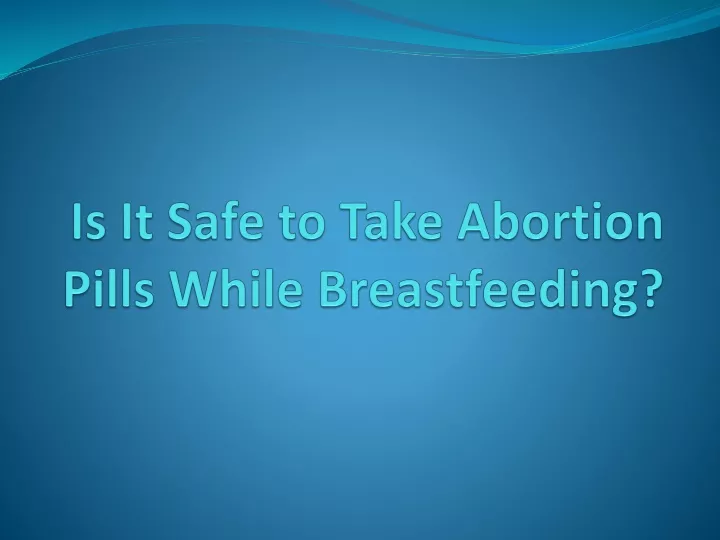 is it safe to take abortion pills while breastfeeding