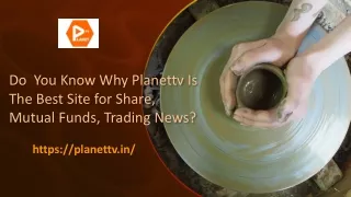 Do you know why Planettv is the best site for Share, mutual funds, trading  news