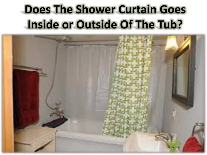 does the shower curtain goes inside or outside of the tub