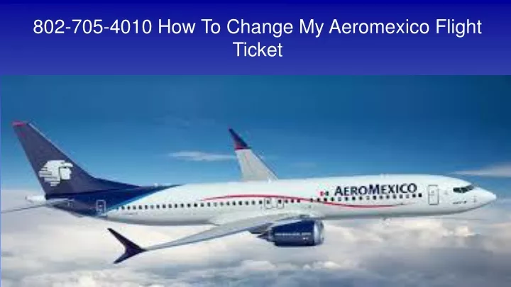 802 705 4010 how to change my aeromexico flight ticket