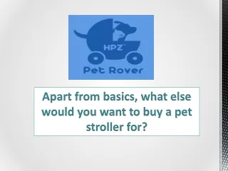 Apart from basics, what else would you want to buy a pet stroller for?