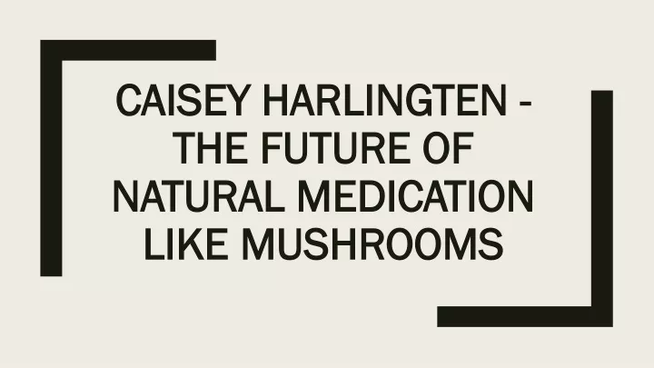 caisey harlingten the future of natural medication like mushrooms
