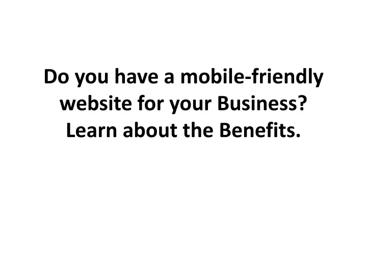 do you have a mobile friendly website for your business learn about the benefits