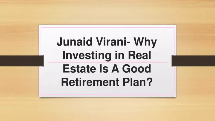 junaid virani why investing in real estate is a good retirement plan