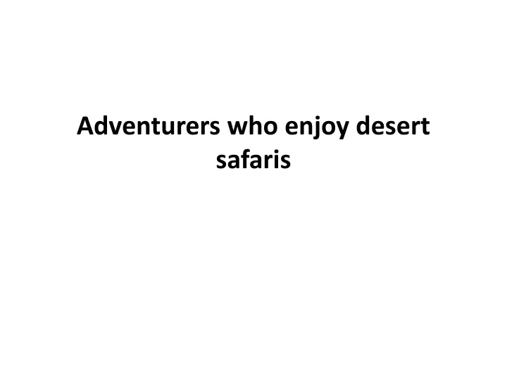 adventurers who enjoy desert safaris