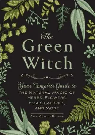 [DOWNLOAD] The Green Witch: Your Complete Guide to the Natural Magic of Herbs, F
