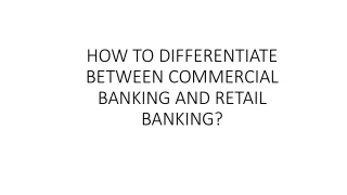 HOW TO DIFFERENTIATE BETWEEN COMMERCIAL BANKING AND RETAIL BANKING