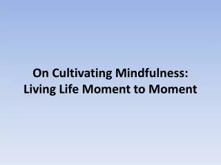 On Cultivating Mindfulness: Living Life Moment to Moment