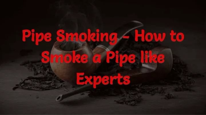 pipe smoking how to smoke a pipe like experts