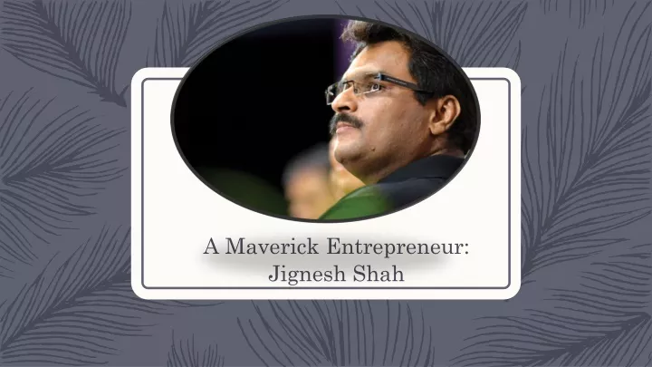 a maverick entrepreneur jignesh shah
