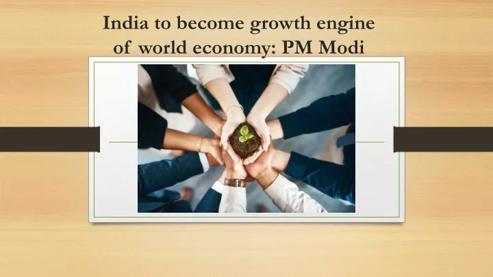 india to become growth engine of world economy pm modi