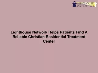 Lighthouse Network Helps Patients Find A Reliable Christian Residential Treatment Center-converted