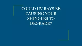 could uv rays be causing your shingles to degrade