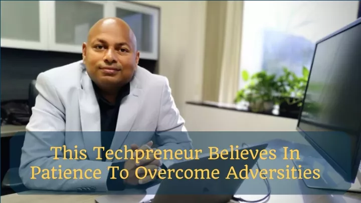 this techpreneur believes in patience to overcome