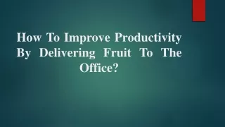 How To Improve Productivity By Delivering Fruit To