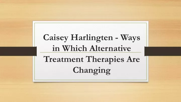 caisey harlingten ways in which alternative treatment therapies are changing