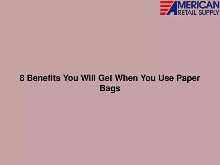 8 benefits you will get when you use paper bags