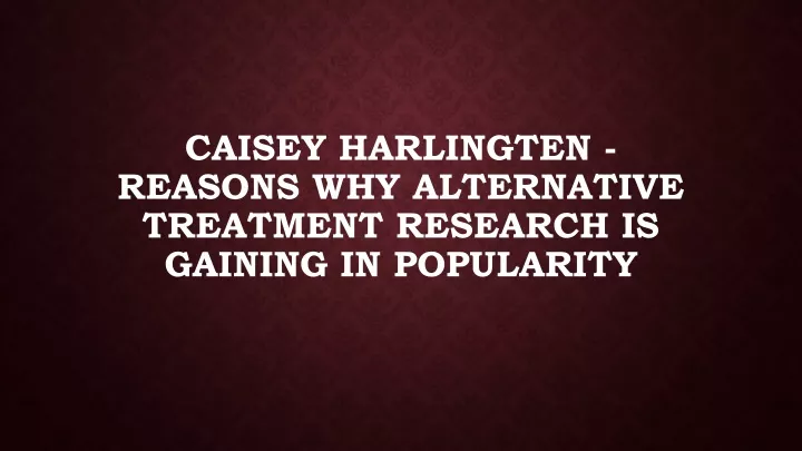 caisey harlingten reasons why alternative treatment research is gaining in popularity