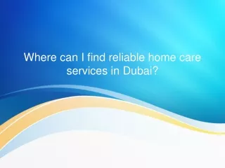 Where can I find reliable home care services in Dubai