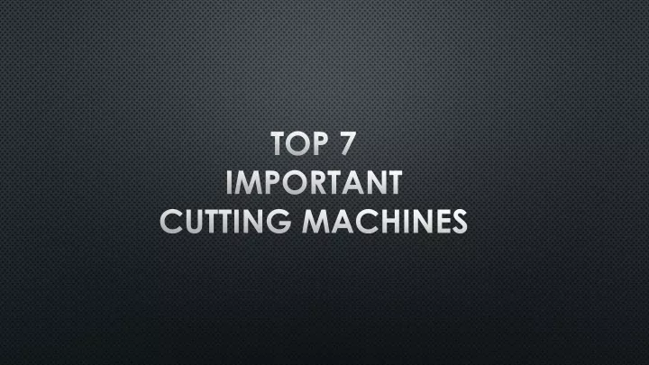 top 7 important cutting machines