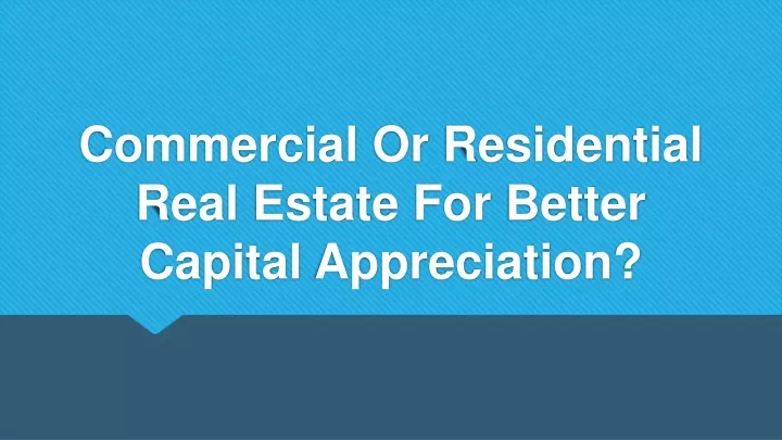 commercial or residential real estate for better capital appreciation