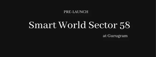 Smart World Sector 58 Gurugram | Modern Life, Impeccable Style.