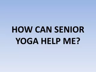 HOW CAN SENIOR YOGA HELP ME?