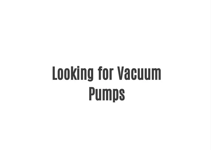 looking for vacuum pumps