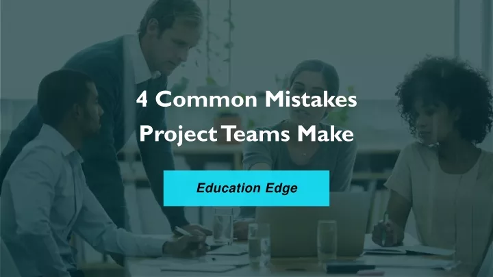 4 common mistakes project teams make