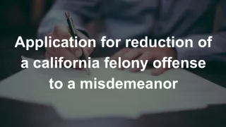 Application for reduction of a california felony offense to a misdemeanor