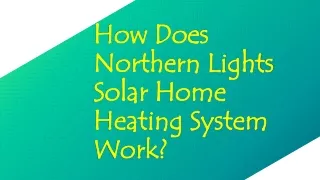 how does northern lights solar home heating system work
