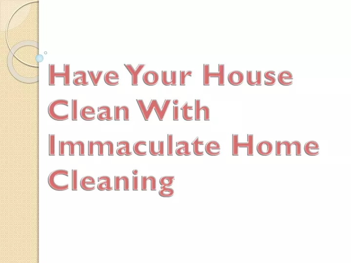 have your house clean with immaculate home cleaning