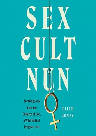 (READ-PDF!) Sex Cult Nun: Breaking Away from the Children of God, a Wild, Radical Religious Cult Full
