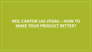 Neil Cantor Las Vegas – How To Make Your Product Better?
