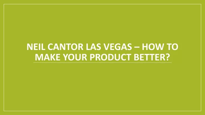 neil cantor las vegas how to make your product better