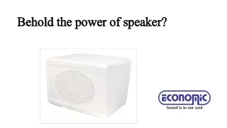 Behold the power of speaker?