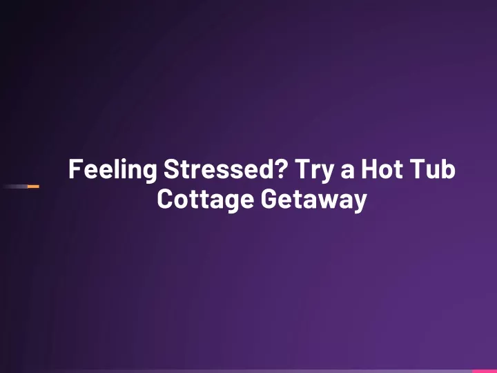 feeling stressed try a hot tub cottage getaway