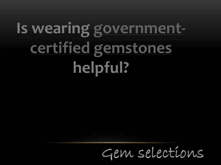 is wearing government certified gemstones helpful