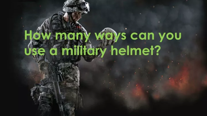 how many ways can you use a military helmet