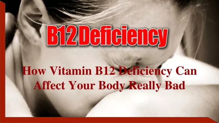 how vitamin b12 deficiency can affect your body really bad