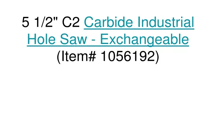 5 1 2 c2 carbide industrial hole saw exchangeable item 1056192